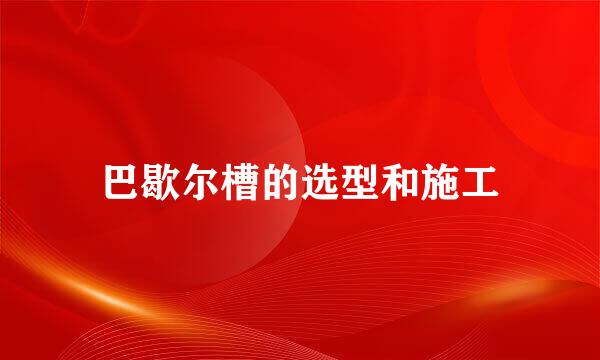 巴歇尔槽的选型和施工
