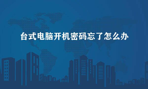 台式电脑开机密码忘了怎么办