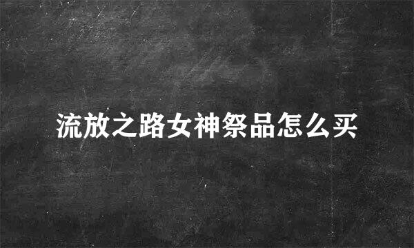 流放之路女神祭品怎么买