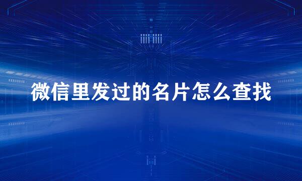 微信里发过的名片怎么查找