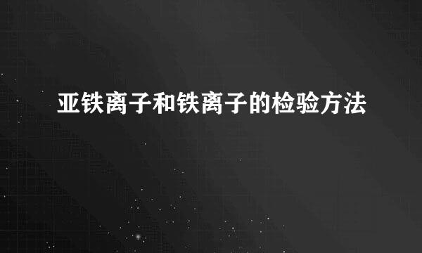 亚铁离子和铁离子的检验方法