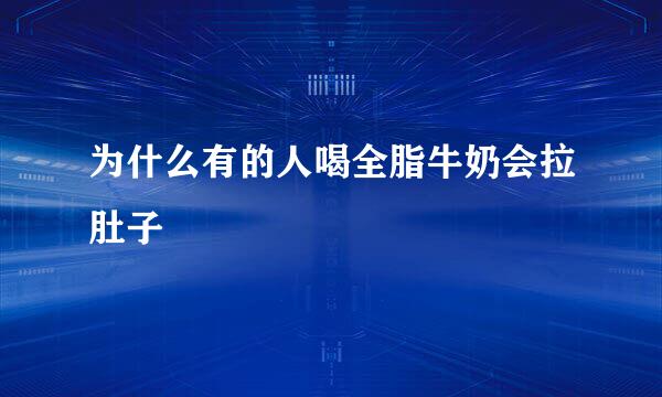 为什么有的人喝全脂牛奶会拉肚子