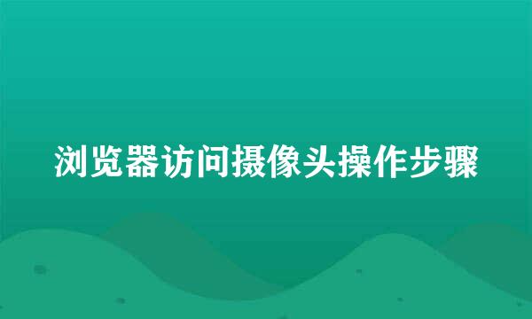 浏览器访问摄像头操作步骤