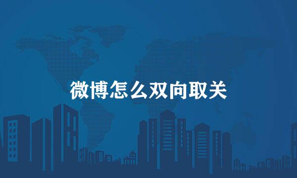 微博怎么双向取关