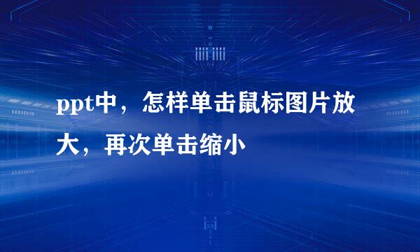 ppt中，怎样单击鼠标图片放大，再次单击缩小