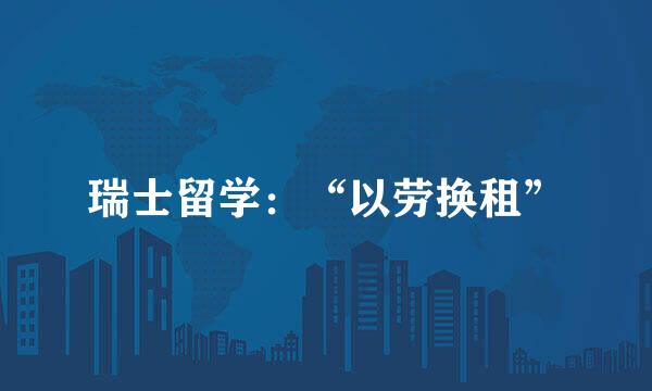 瑞士留学：“以劳换租”