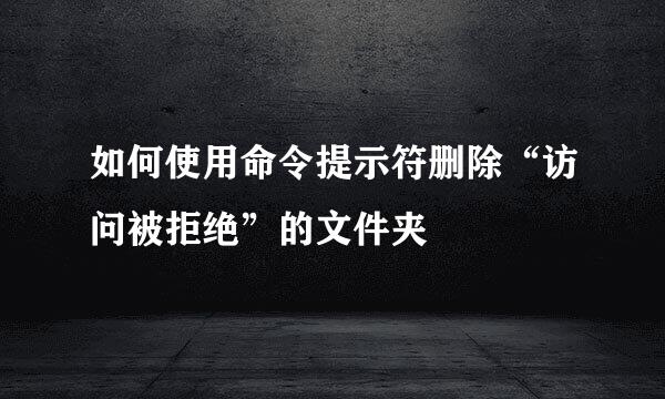 如何使用命令提示符删除“访问被拒绝”的文件夹