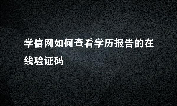 学信网如何查看学历报告的在线验证码