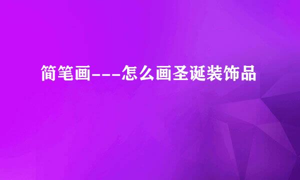简笔画---怎么画圣诞装饰品