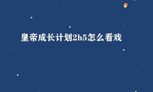 皇帝成长计划2h5怎么看戏