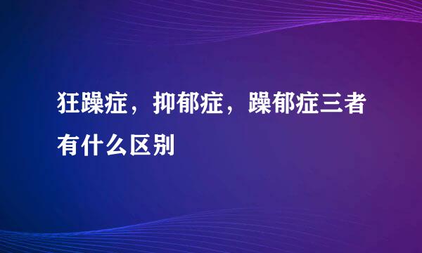 狂躁症，抑郁症，躁郁症三者有什么区别