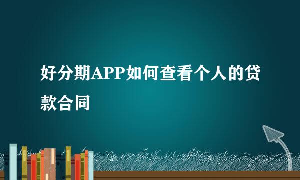 好分期APP如何查看个人的贷款合同