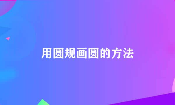 用圆规画圆的方法