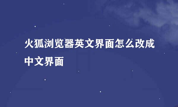 火狐浏览器英文界面怎么改成中文界面