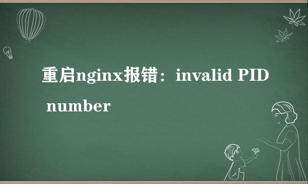 重启nginx报错：invalid PID number