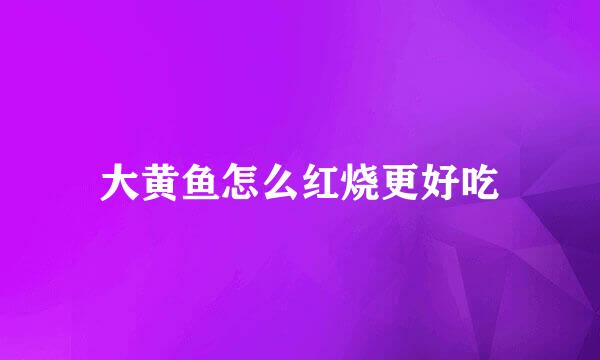 大黄鱼怎么红烧更好吃