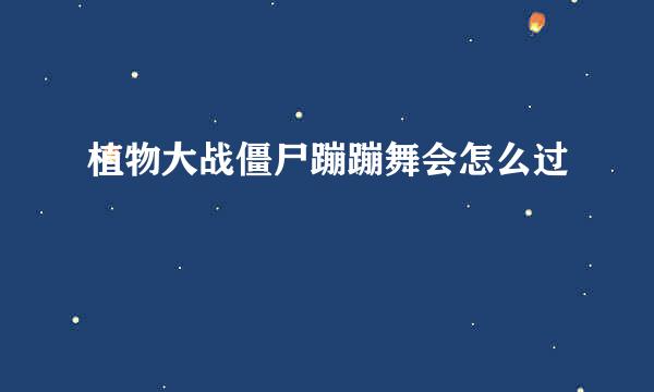 植物大战僵尸蹦蹦舞会怎么过