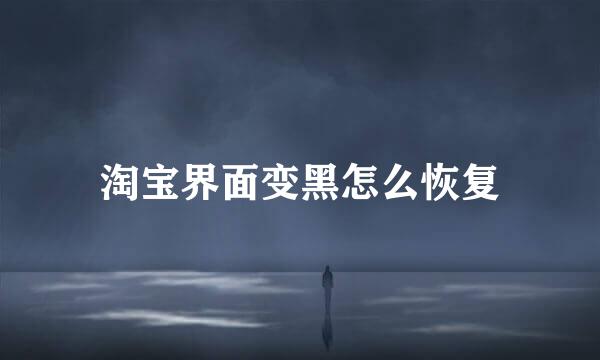 淘宝界面变黑怎么恢复