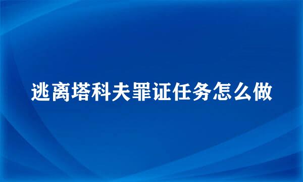 逃离塔科夫罪证任务怎么做