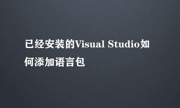 已经安装的Visual Studio如何添加语言包