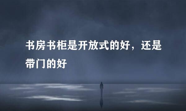书房书柜是开放式的好，还是带门的好