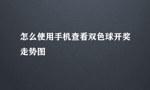 怎么使用手机查看双色球开奖走势图