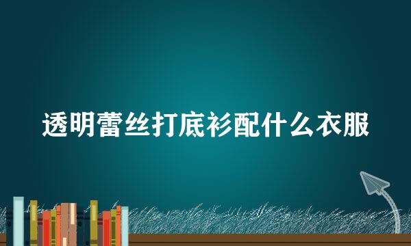 透明蕾丝打底衫配什么衣服