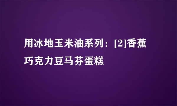 用冰地玉米油系列：[2]香蕉巧克力豆马芬蛋糕