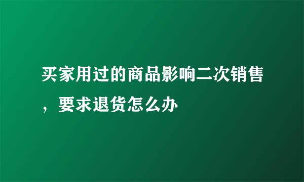 买家用过的商品影响二次销售，要求退货怎么办