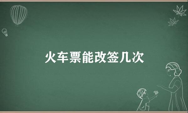 火车票能改签几次