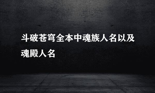 斗破苍穹全本中魂族人名以及魂殿人名
