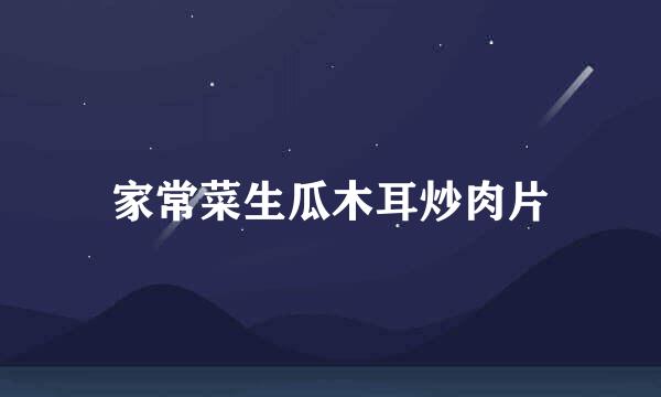 家常菜生瓜木耳炒肉片