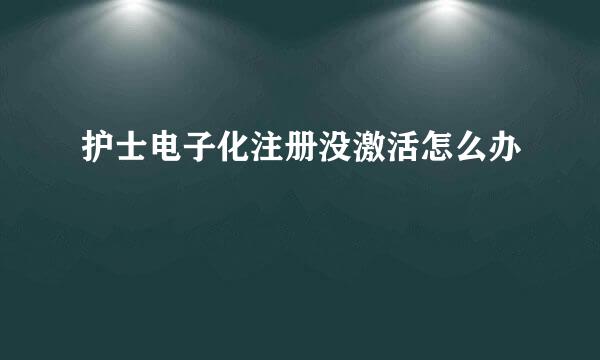 护士电子化注册没激活怎么办