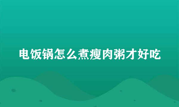电饭锅怎么煮瘦肉粥才好吃