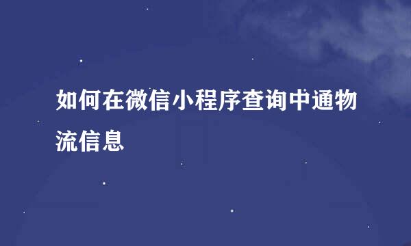 如何在微信小程序查询中通物流信息
