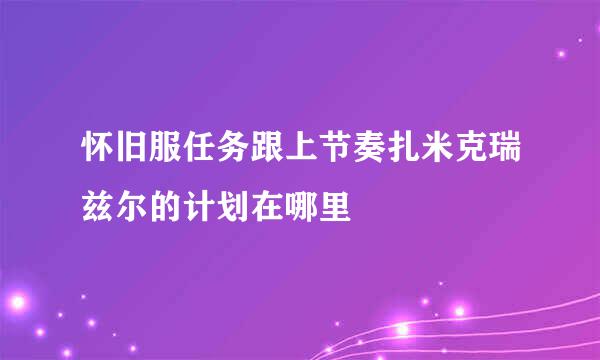 怀旧服任务跟上节奏扎米克瑞兹尔的计划在哪里
