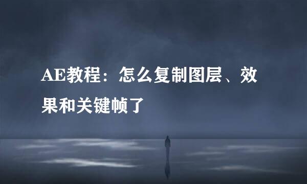 AE教程：怎么复制图层、效果和关键帧了
