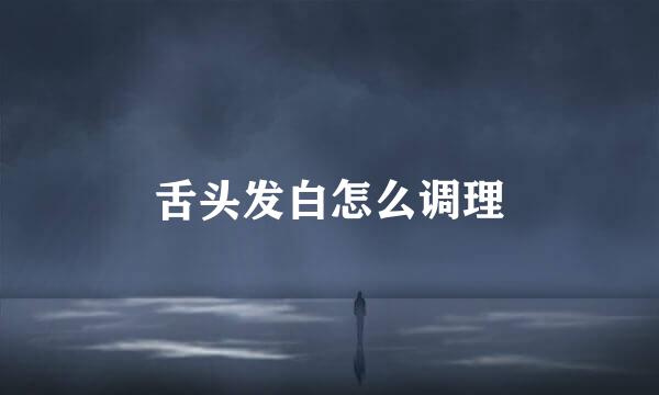 舌头发白怎么调理