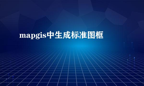 mapgis中生成标准图框