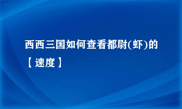 西西三国如何查看都尉(虾)的【速度】