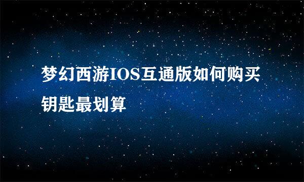 梦幻西游IOS互通版如何购买钥匙最划算