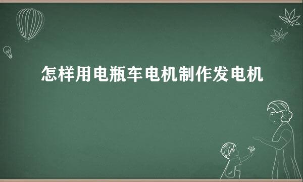 怎样用电瓶车电机制作发电机