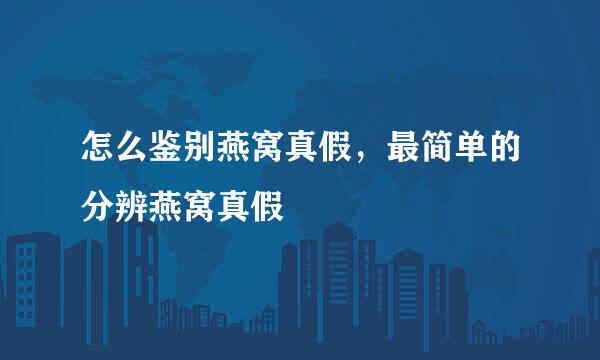 怎么鉴别燕窝真假，最简单的分辨燕窝真假