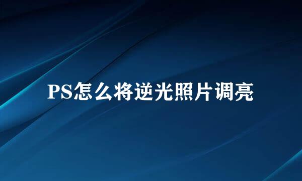 PS怎么将逆光照片调亮