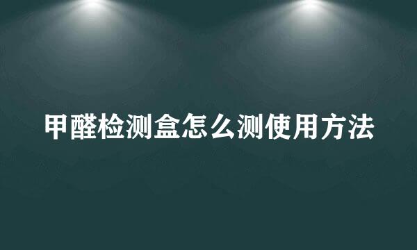 甲醛检测盒怎么测使用方法