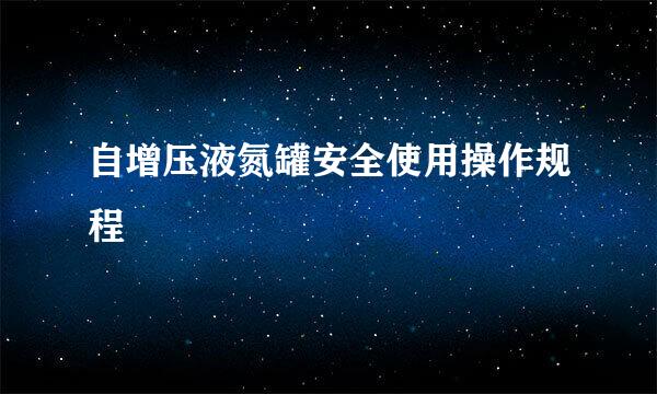 自增压液氮罐安全使用操作规程