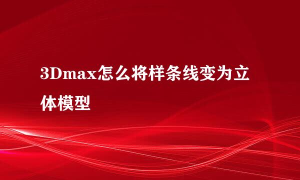 3Dmax怎么将样条线变为立体模型
