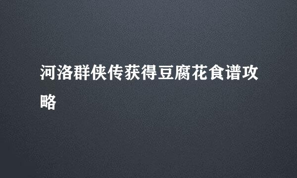 河洛群侠传获得豆腐花食谱攻略