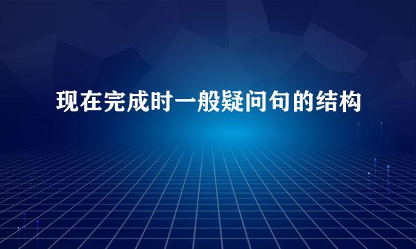 现在完成时一般疑问句的结构