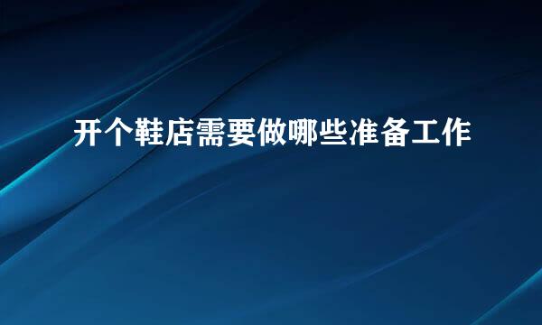 开个鞋店需要做哪些准备工作